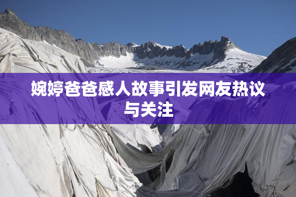 婉婷爸爸感人故事引发网友热议与关注
