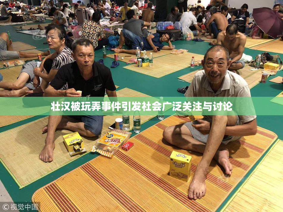 壮汉被玩弄事件引发社会广泛关注与讨论