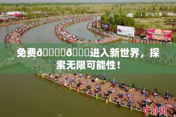 免费🔞‌🍌进入新世界，探索无限可能性！