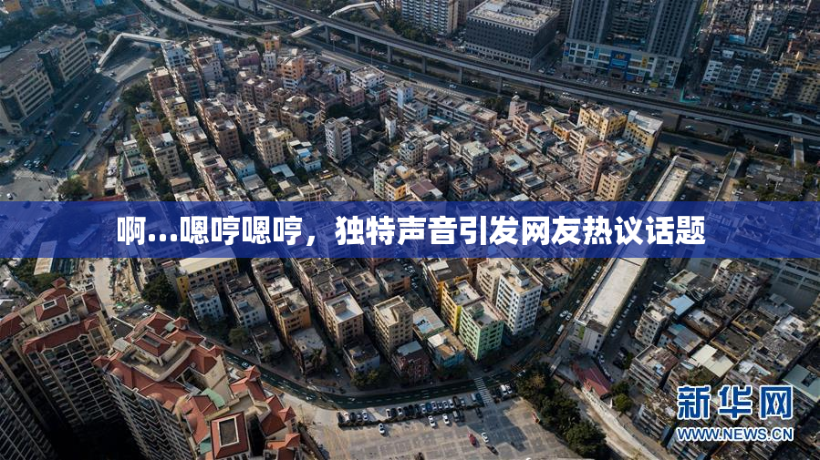 啊…嗯哼嗯哼，独特声音引发网友热议话题