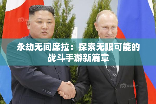 永劫无间席拉：探索无限可能的战斗手游新篇章