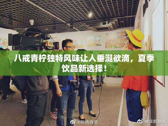 八戒青柠独特风味让人垂涎欲滴，夏季饮品新选择！