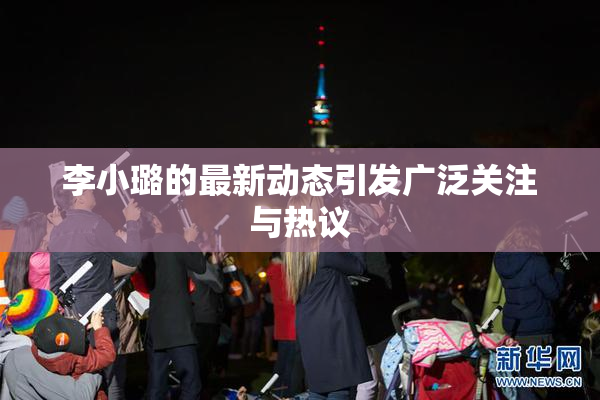 李小璐的最新动态引发广泛关注与热议