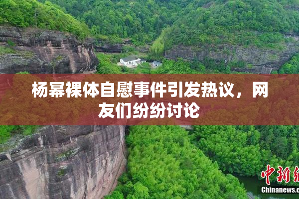 杨幂裸体自慰事件引发热议，网友们纷纷讨论