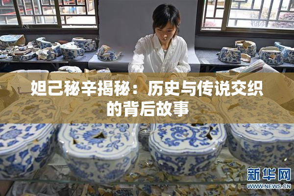 妲己秘辛揭秘：历史与传说交织的背后故事