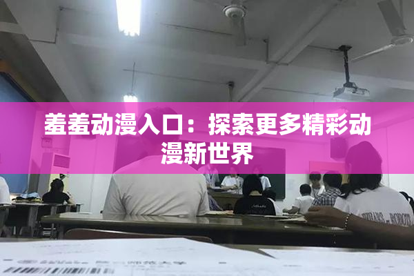 羞羞动漫入口：探索更多精彩动漫新世界
