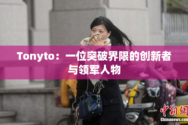 Tonyto：一位突破界限的创新者与领军人物