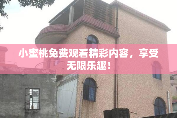 小蜜桃免费观看精彩内容，享受无限乐趣！