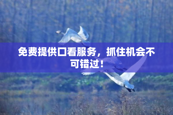 免费提供囗看服务，抓住机会不可错过！
