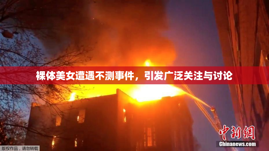 裸体美女遭遇不测事件，引发广泛关注与讨论