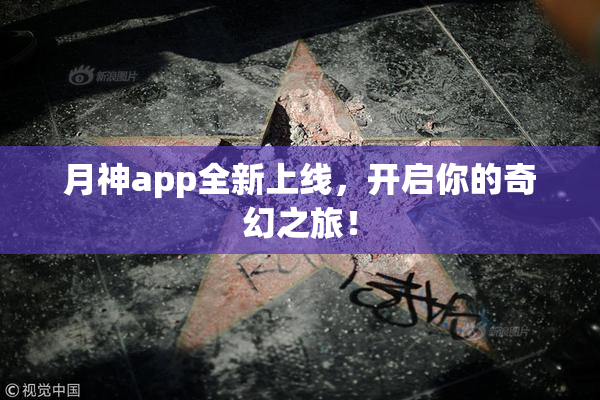 月神app全新上线，开启你的奇幻之旅！