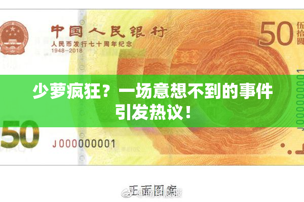 少萝疯狂？一场意想不到的事件引发热议！