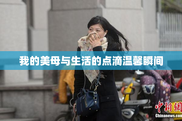 我的美母与生活的点滴温馨瞬间