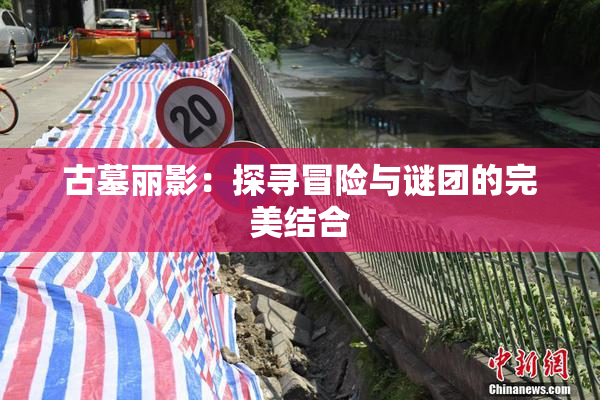 古墓丽影：探寻冒险与谜团的完美结合