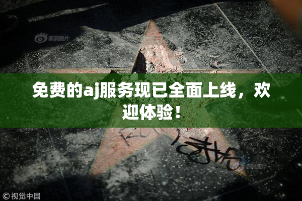 免费的aj服务现已全面上线，欢迎体验！