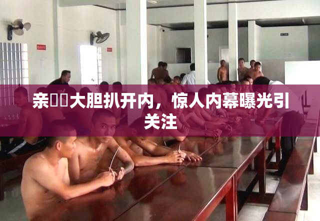 亲妺妺大胆扒开内，惊人内幕曝光引关注