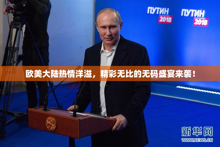 欧美大陆热情洋溢，精彩无比的无码盛宴来袭！