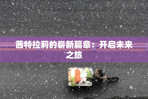 茜特拉莉的崭新篇章：开启未来之旅