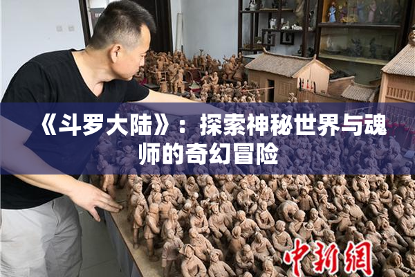 《斗罗大陆》：探索神秘世界与魂师的奇幻冒险