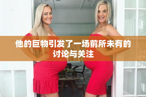 他的巨物引发了一场前所未有的讨论与关注
