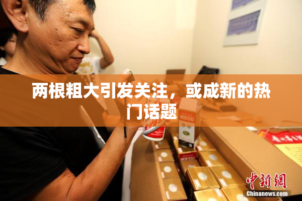 两根粗大引发关注，或成新的热门话题