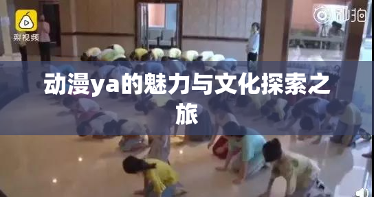 动漫ya的魅力与文化探索之旅
