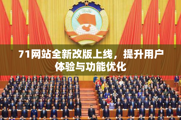 71网站全新改版上线，提升用户体验与功能优化