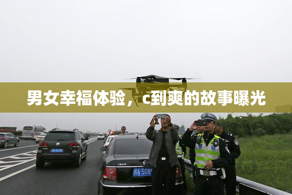 男女幸福体验，c到爽的故事曝光