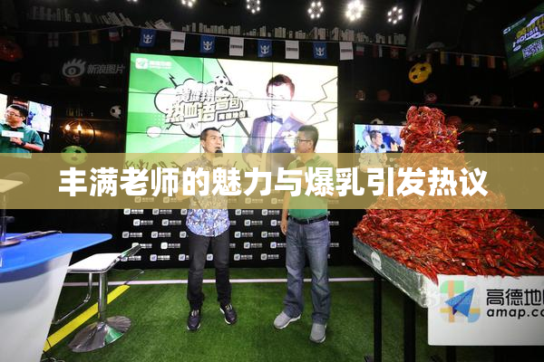 丰满老师的魅力与爆乳引发热议