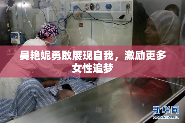 吴艳妮勇敢展现自我，激励更多女性追梦