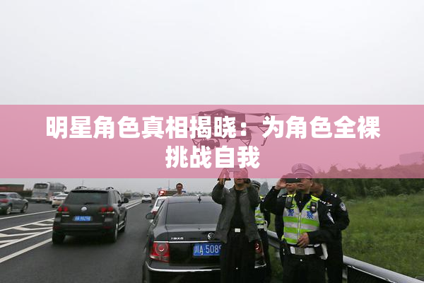 明星角色真相揭晓：为角色全裸挑战自我