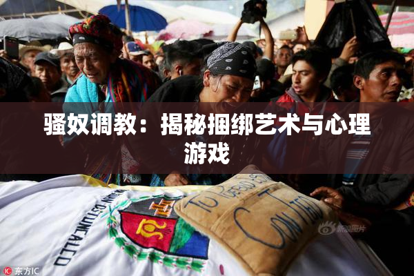 骚奴调教：揭秘捆绑艺术与心理游戏