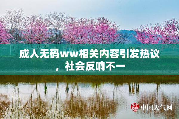 成人无码ww相关内容引发热议，社会反响不一