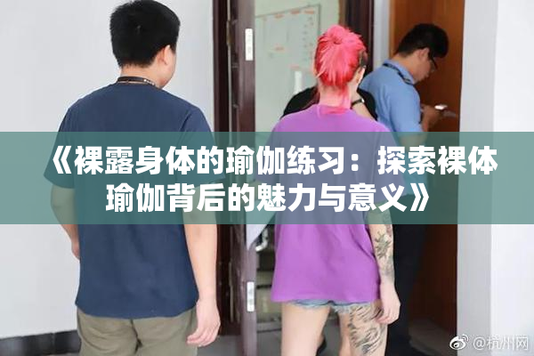 《裸露身体的瑜伽练习：探索裸体瑜伽背后的魅力与意义》