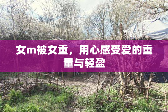 女m被女重，用心感受爱的重量与轻盈