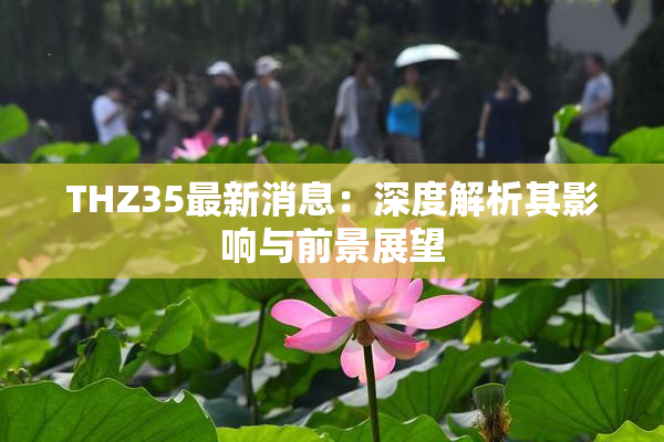 THZ35最新消息：深度解析其影响与前景展望