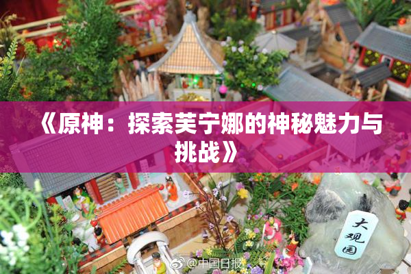 《原神：探索芙宁娜的神秘魅力与挑战》