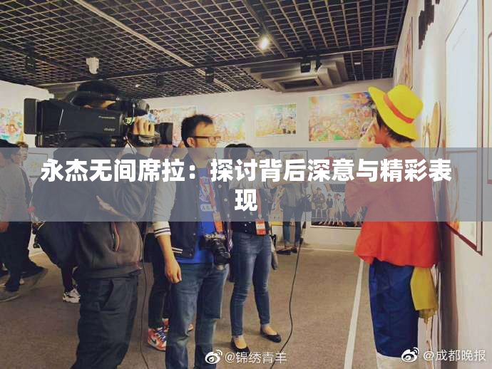 永杰无间席拉：探讨背后深意与精彩表现