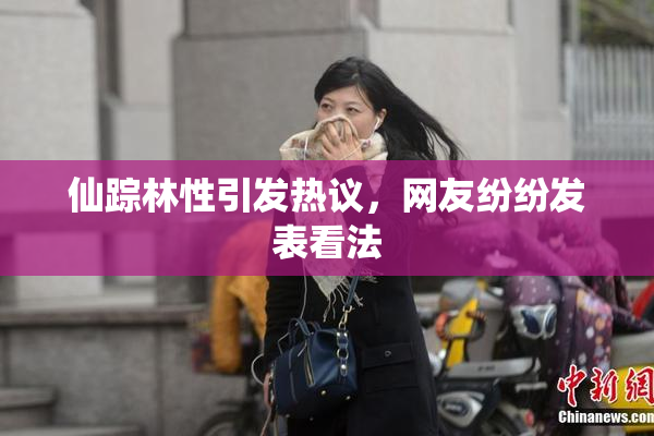仙踪林性引发热议，网友纷纷发表看法