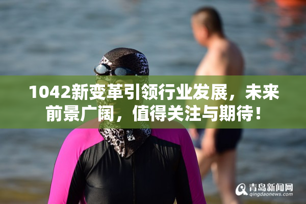 1042新变革引领行业发展，未来前景广阔，值得关注与期待！