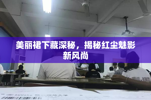 美丽裙下藏深秘，揭秘红尘魅影新风尚