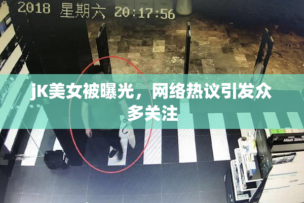 jK美女被曝光，网络热议引发众多关注