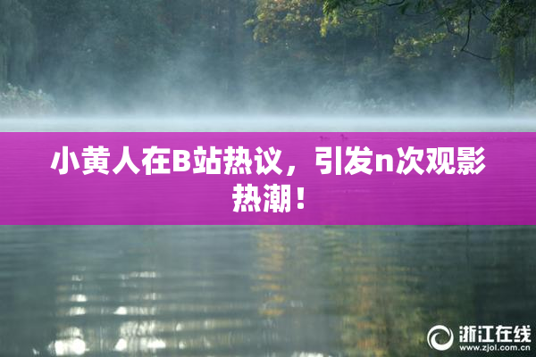 小黄人在B站热议，引发n次观影热潮！