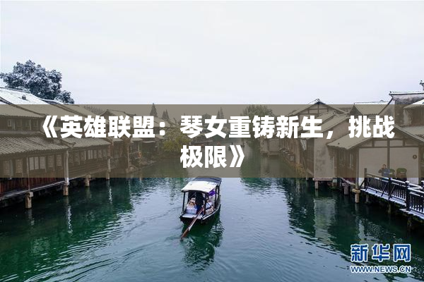 《英雄联盟：琴女重铸新生，挑战极限》