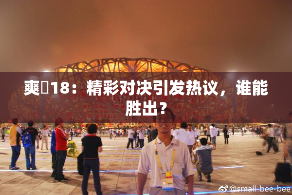 爽擼18：精彩对决引发热议，谁能胜出？