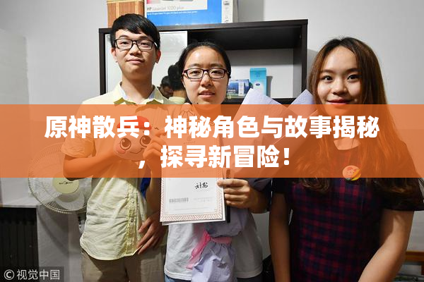 原神散兵：神秘角色与故事揭秘，探寻新冒险！