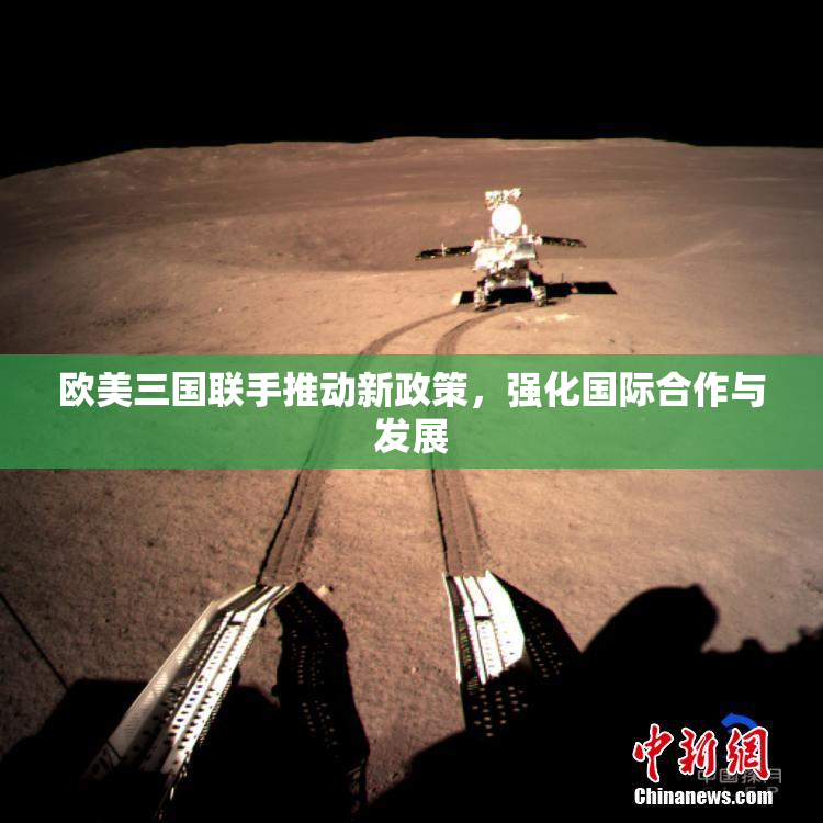 欧美三国联手推动新政策，强化国际合作与发展