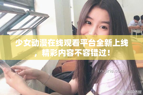 少女动漫在线观看平台全新上线，精彩内容不容错过！