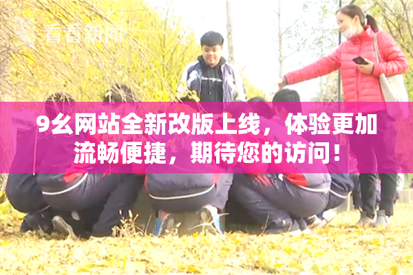 9幺网站全新改版上线，体验更加流畅便捷，期待您的访问！