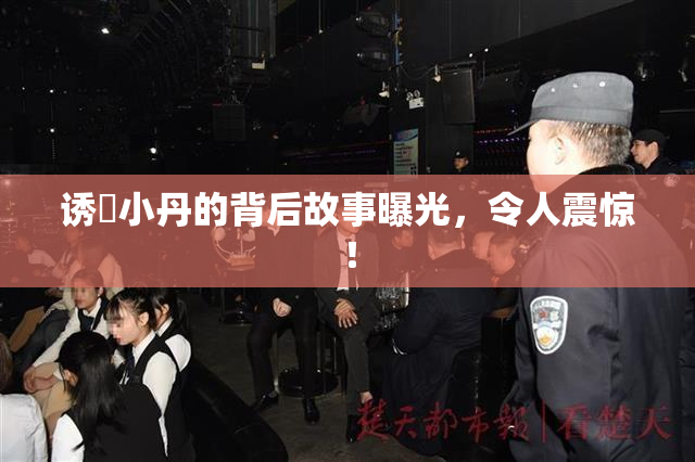 诱奷小丹的背后故事曝光，令人震惊！